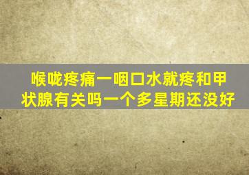 喉咙疼痛一咽口水就疼和甲状腺有关吗一个多星期还没好