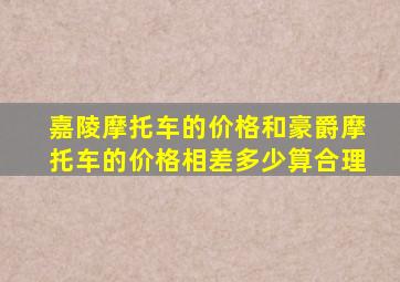 嘉陵摩托车的价格和豪爵摩托车的价格相差多少算合理