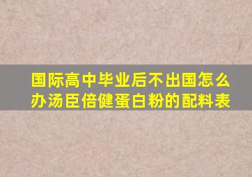 国际高中毕业后不出国怎么办汤臣倍健蛋白粉的配料表