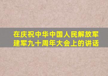 在庆祝中华中国人民解放军建军九十周年大会上的讲话