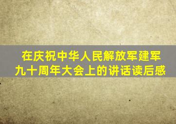 在庆祝中华人民解放军建军九十周年大会上的讲话读后感