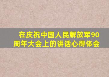 在庆祝中国人民解放军90周年大会上的讲话心得体会