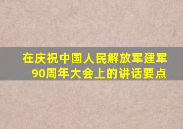 在庆祝中国人民解放军建军90周年大会上的讲话要点