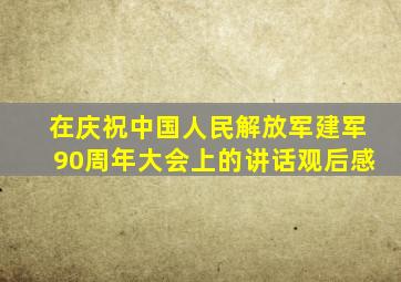 在庆祝中国人民解放军建军90周年大会上的讲话观后感