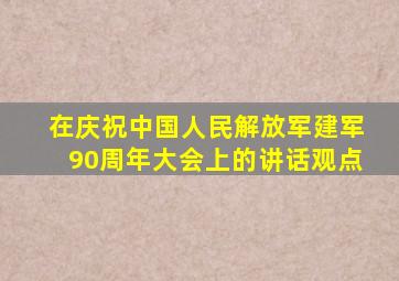 在庆祝中国人民解放军建军90周年大会上的讲话观点