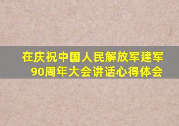在庆祝中国人民解放军建军90周年大会讲话心得体会