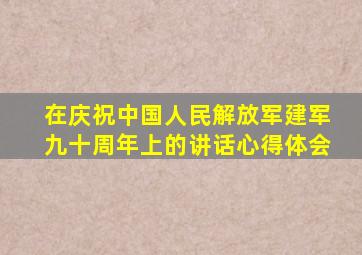 在庆祝中国人民解放军建军九十周年上的讲话心得体会