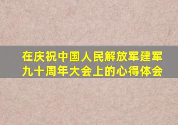 在庆祝中国人民解放军建军九十周年大会上的心得体会