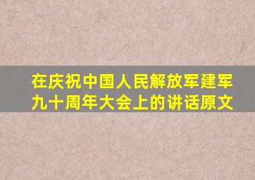 在庆祝中国人民解放军建军九十周年大会上的讲话原文