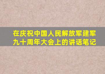 在庆祝中国人民解放军建军九十周年大会上的讲话笔记