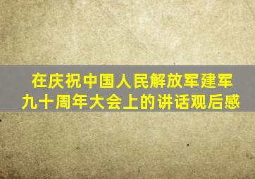 在庆祝中国人民解放军建军九十周年大会上的讲话观后感