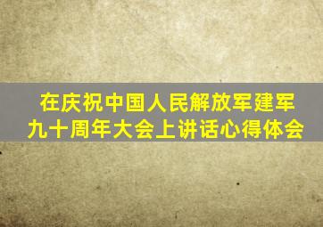 在庆祝中国人民解放军建军九十周年大会上讲话心得体会