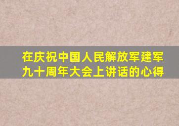 在庆祝中国人民解放军建军九十周年大会上讲话的心得