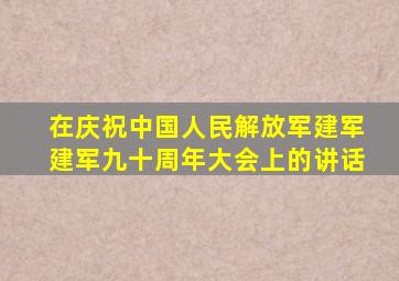 在庆祝中国人民解放军建军建军九十周年大会上的讲话