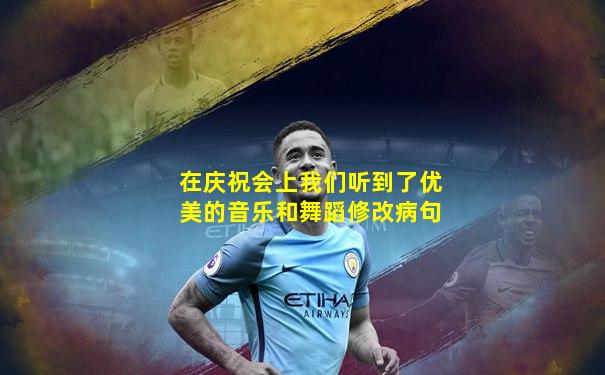 在庆祝会上我们听到了优美的音乐和舞蹈修改病句