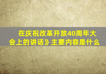 在庆祝改革开放40周年大会上的讲话》主要内容是什么