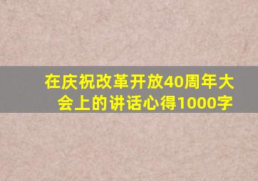 在庆祝改革开放40周年大会上的讲话心得1000字