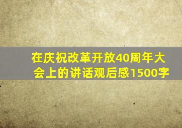 在庆祝改革开放40周年大会上的讲话观后感1500字