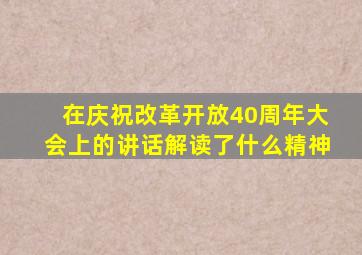 在庆祝改革开放40周年大会上的讲话解读了什么精神