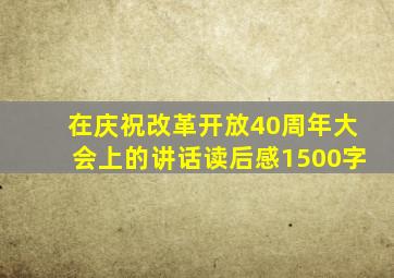在庆祝改革开放40周年大会上的讲话读后感1500字