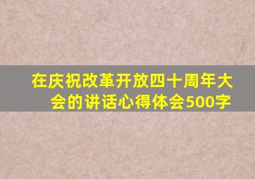 在庆祝改革开放四十周年大会的讲话心得体会500字