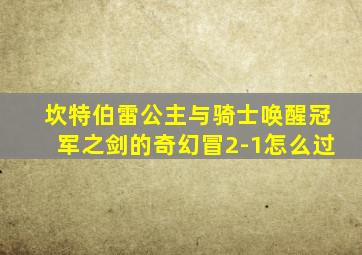 坎特伯雷公主与骑士唤醒冠军之剑的奇幻冒2-1怎么过