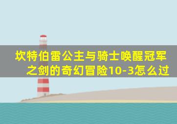 坎特伯雷公主与骑士唤醒冠军之剑的奇幻冒险10-3怎么过