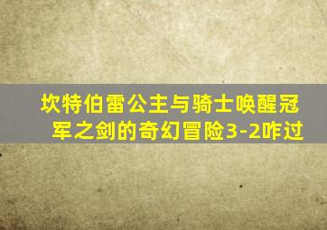 坎特伯雷公主与骑士唤醒冠军之剑的奇幻冒险3-2咋过
