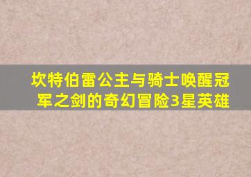 坎特伯雷公主与骑士唤醒冠军之剑的奇幻冒险3星英雄