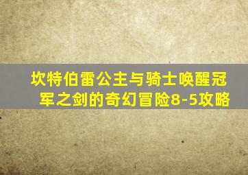 坎特伯雷公主与骑士唤醒冠军之剑的奇幻冒险8-5攻略