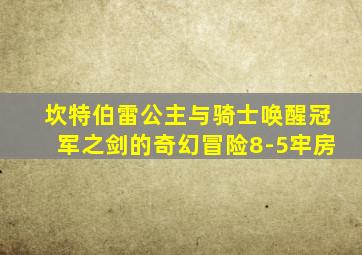 坎特伯雷公主与骑士唤醒冠军之剑的奇幻冒险8-5牢房