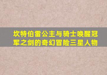 坎特伯雷公主与骑士唤醒冠军之剑的奇幻冒险三星人物