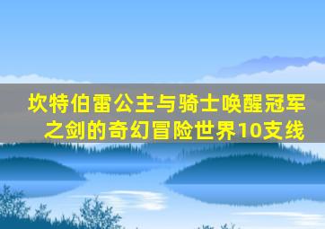 坎特伯雷公主与骑士唤醒冠军之剑的奇幻冒险世界10支线