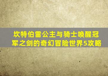 坎特伯雷公主与骑士唤醒冠军之剑的奇幻冒险世界5攻略