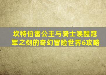 坎特伯雷公主与骑士唤醒冠军之剑的奇幻冒险世界6攻略