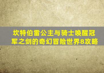 坎特伯雷公主与骑士唤醒冠军之剑的奇幻冒险世界8攻略
