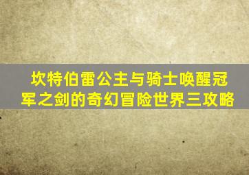 坎特伯雷公主与骑士唤醒冠军之剑的奇幻冒险世界三攻略