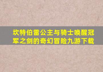 坎特伯雷公主与骑士唤醒冠军之剑的奇幻冒险九游下载