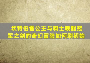 坎特伯雷公主与骑士唤醒冠军之剑的奇幻冒险如何刷初始