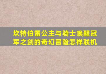 坎特伯雷公主与骑士唤醒冠军之剑的奇幻冒险怎样联机