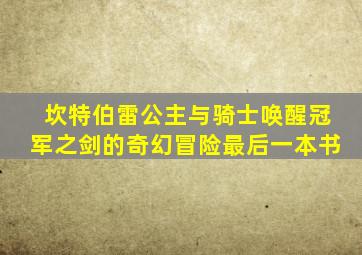 坎特伯雷公主与骑士唤醒冠军之剑的奇幻冒险最后一本书