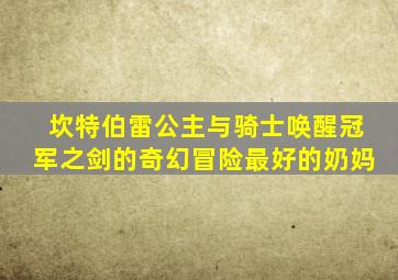 坎特伯雷公主与骑士唤醒冠军之剑的奇幻冒险最好的奶妈