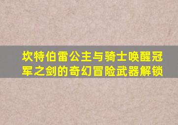 坎特伯雷公主与骑士唤醒冠军之剑的奇幻冒险武器解锁