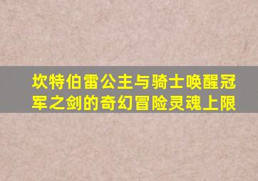 坎特伯雷公主与骑士唤醒冠军之剑的奇幻冒险灵魂上限