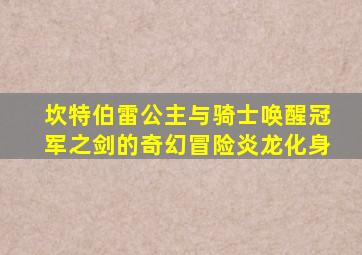 坎特伯雷公主与骑士唤醒冠军之剑的奇幻冒险炎龙化身