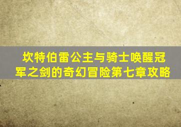 坎特伯雷公主与骑士唤醒冠军之剑的奇幻冒险第七章攻略
