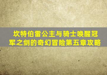 坎特伯雷公主与骑士唤醒冠军之剑的奇幻冒险第五章攻略