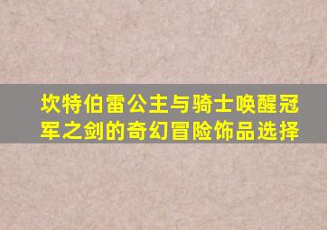 坎特伯雷公主与骑士唤醒冠军之剑的奇幻冒险饰品选择