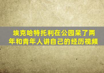 埃克哈特托利在公园呆了两年和青年人讲自己的经历视频