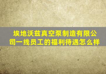 埃地沃兹真空泵制造有限公司一线员工的福利待遇怎么样
